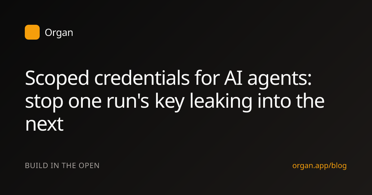 Scoped credentials for AI agents: stop one run's key leaking into the next